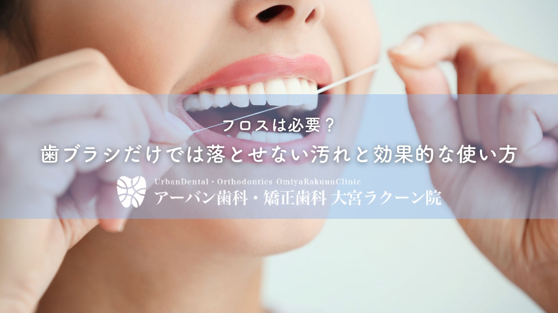 フロスは必要?歯ブラシだけでは落とせない汚れと効果的な使い方